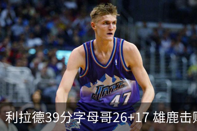 利拉德39分字母哥26+17 雄鹿击败火箭获4连胜